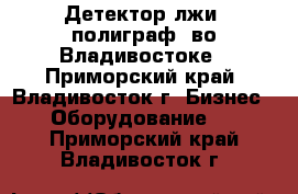 Детектор лжи (полиграф) во Владивостоке - Приморский край, Владивосток г. Бизнес » Оборудование   . Приморский край,Владивосток г.